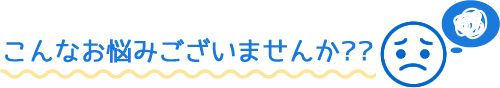 こんなお悩みございませんか??